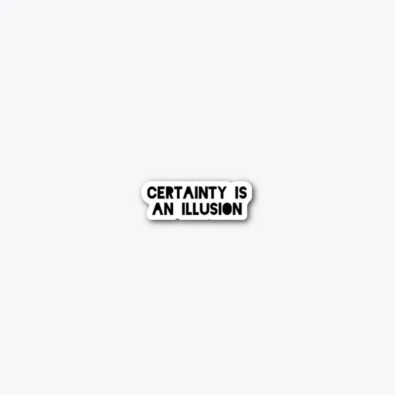 Certainty Is an Illusion